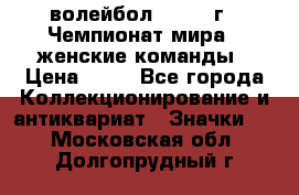 15.1) волейбол : 1978 г - Чемпионат мира - женские команды › Цена ­ 99 - Все города Коллекционирование и антиквариат » Значки   . Московская обл.,Долгопрудный г.